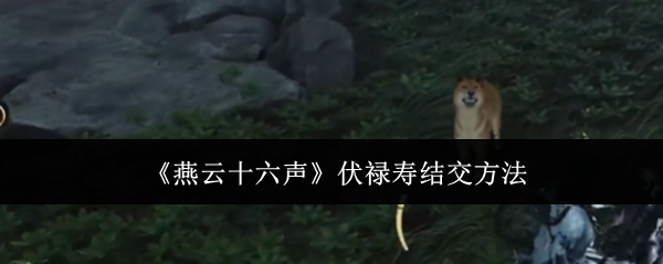 燕云十六声伏禄寿怎么结交-伏禄寿结交方法