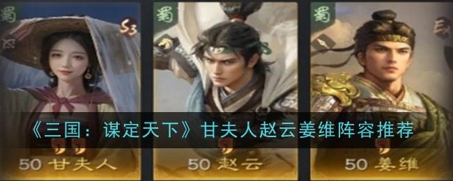 三国谋定天下甘夫人赵云姜维阵容怎么玩-阵容推荐