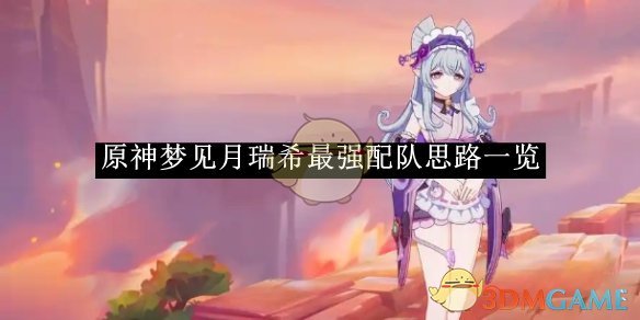 原神梦见月瑞希最强配队思路一览-原神梦见月瑞希最强配队是什么