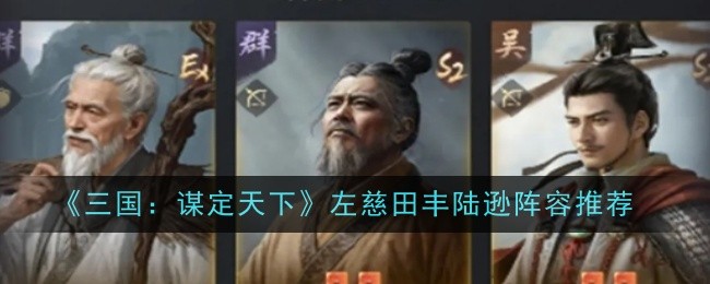 三国谋定天下左慈田丰陆逊阵容怎么搭配-阵容推荐