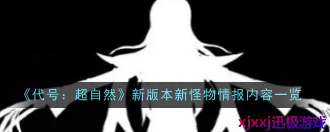 代号超自然新版本新怪物情报内容是什么-内容一览