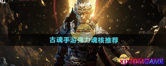 古魂手游强力魂核有哪些-强力魂核推荐