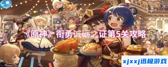 原神衔勇诚砺之证第5关怎么过-衔勇诚砺之证第5关攻略