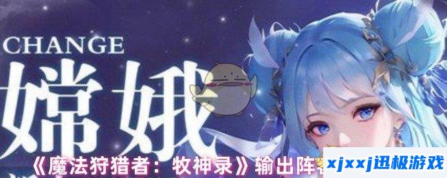 魔法狩猎者牧神录阵容怎么搭配-输出阵容搭配推荐