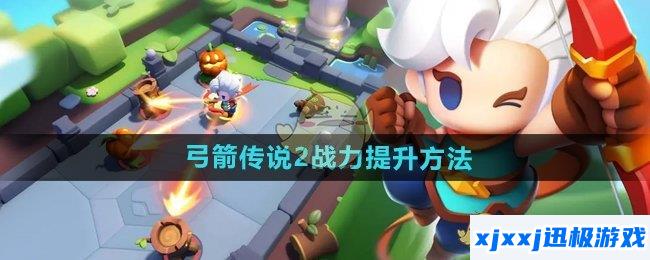弓箭传说2战力怎么提升-战力提升方法