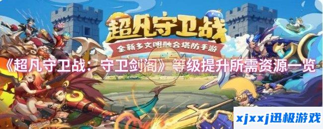 超凡守卫战：守卫剑阁等级如何提升-等级提升所需资源一览
